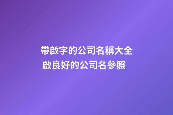 帶啟字的公司名稱大全 啟良好的公司名參照-第1張-公司起名-玄機派